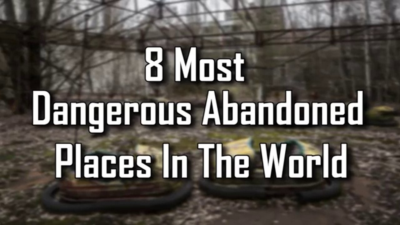 8 Most Dangerous Abandoned places  In The World