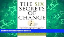 READ The Six Secrets of Change: What the Best Leaders Do to Help Their Organizations Survive and