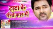 टाटा के नैनो कार में - TATA KE NAINO CAR ME - Pawan Singh - Pawan Purwaiya - Bhojpuri Hot Songs 2016