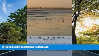 READ To the Shore of a Child s Ocean, Part Two: Homeschooling from Ages Nine to Fifteen Full Book