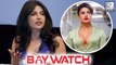 Priyanka Chopra Explains Her Short Appearance In Baywatch Trailer
