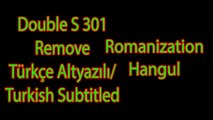 Double S 301 - Remove [Türkçe Altyazılı/Turkish Subtitled   Eng Sub  Romanization   Hangul]
