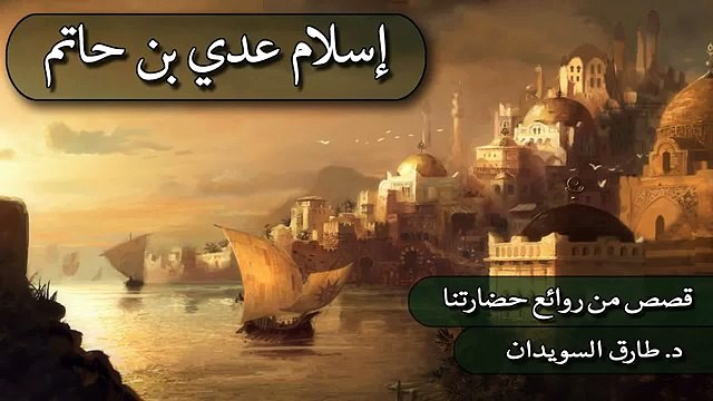 01 قصص من روائع حضارتنا _د. طارق السويدان _ إسلام عدي بن حاتم