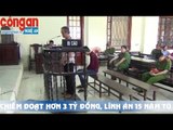 Chiếm đoạt hơn 3 tỷ đồng lĩnh án tù 15 năm tù