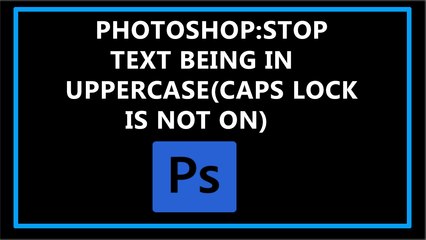 Photoshop: Stop Text Being in Uppercase(Caps Lock is Not On)