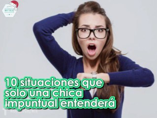 10 SITUACIONES QUE SOLO UNA CHICA IMPUNTUAL ENTENDERÁ