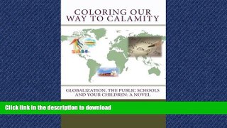 Read Book Coloring Our Way to Calamity: Globalization, the Public Schools and Your Children Full