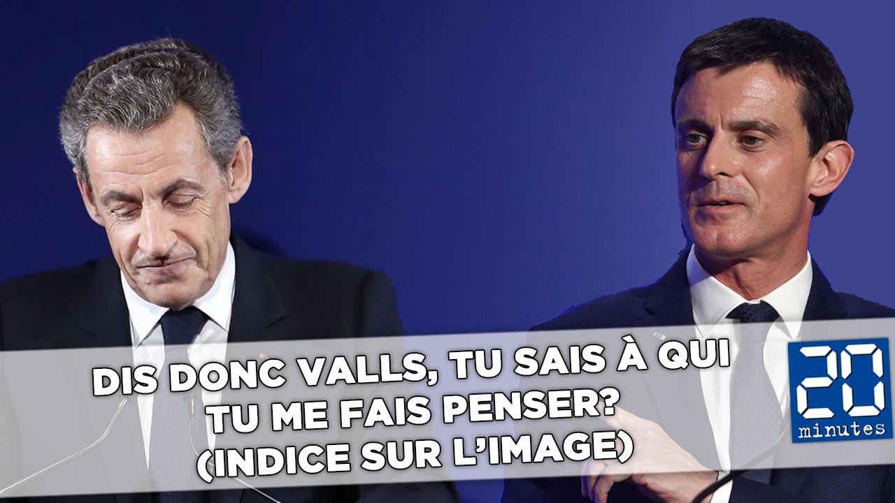 Dis donc Valls, tu sais à qui tu me fais penser? (À Sarkozy)