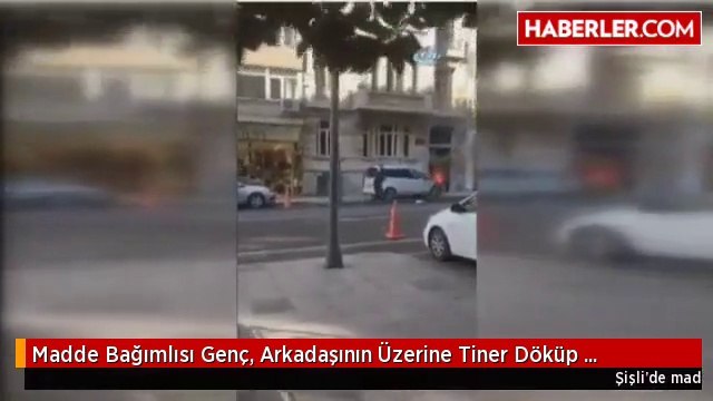Madde Bağımlısı Genç, Arkadaşının Üzerine Tiner Döküp Arkadaşını Ateşe Verdi