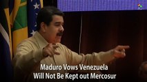 Maduro Vows Venezuela Will Not Be Kept out Mercosur