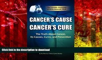 Read Book Cancer s Cause, Cancer s Cure: The Truth about Cancer, Its Causes, Cures, and Prevention