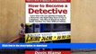 Read Book How to Become a Detective: Learn How You Can Quickly   Easily Be a Detective The Right