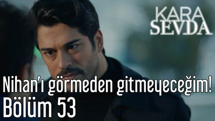 Kara Sevda 53. Bölüm Nihan'ı Görmeden Gitmeyeceğim!