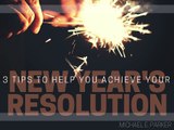 3 Tips To Help You Achieve Your New Year’s Resolutions | Michael E. Parker