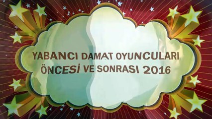 YABANCI DAMAT  OYUNCULARI - ÖNCESİ ve SONRASI 2016 HD