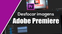Como desfocar imagens no Adobe Premiere Pro CC