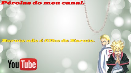 Pérolas do meu canal do youtube - Naruto não é pai de Boruto.