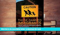 PDF [DOWNLOAD] Those Damned Immigrants: America s Hysteria over Undocumented Immigration