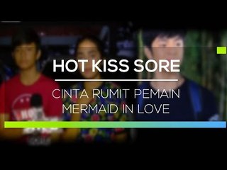 Cinta Rumit Pemain Mermaid In Love - Hot Kiss Sore