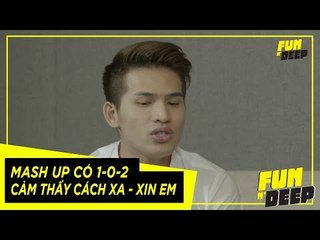 Mash up có "1-0-2" Cảm Thấy Cách Xa - Xin Em | Fun N' Deep Show