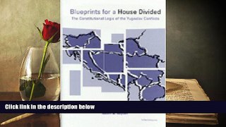 BEST PDF  Blueprints for a House Divided: The Constitutional Logic of the Yugoslav Conflicts FOR