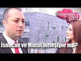 Evleneceksen Gel - İsmican ve Murat Birleşiyor Mu?