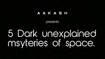 5 dark unexplained mysteries of Space.