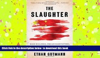BEST PDF  The Slaughter: Mass Killings, Organ Harvesting, and China s Secret Solution to Its