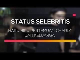 Haru Biru Pertemuan Charly dan Keluarga - Status Selebritis