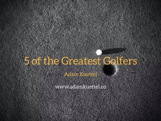Adam Kuettel - 5 of the Greatest Golfers