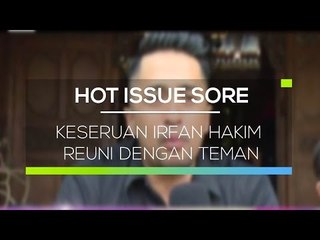 Keseruan Irfan Hakim Reuni dengan Teman  - Teman SMP - Hot Issue Sore