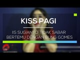 Iis Sugianto Tidak Sabar Bertemu dengan Bung Gomes - Kiss Pagi