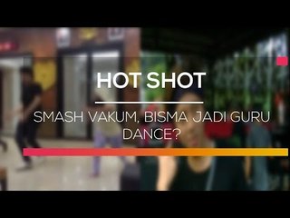 Smash Vakum, Bisma Jadi Guru Dance  - Hot Shot