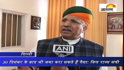 30 दिसंबर के बाद भी जमा करा सकते हैं पैसाः वित्त राज्य मंत्री