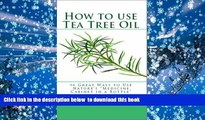 FREE DOWNLOAD  How to Use Tea Tree Oil - 90 Great Ways to Use Natures 