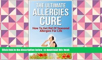 READ book  The Ultimate Allergies Cure: How To Get Rid Of Seasonal Allergies For Life READ ONLINE
