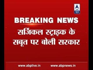 Governemnt breaks silence over Surgical Strikes' proof