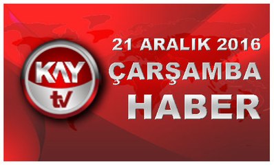 21 ARALIK 2016 KAYTV HABER