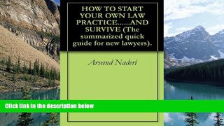Read Online Arvand Naderi HOW TO START YOUR OWN LAW PRACTICE......AND SURVIVE (The summarized