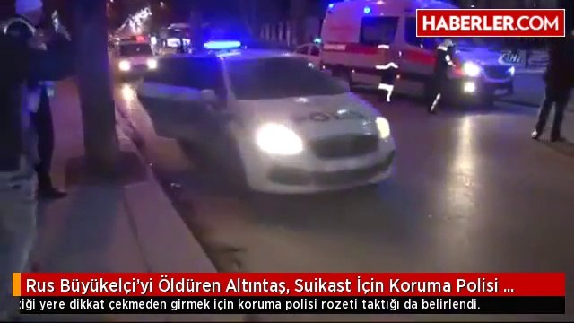 Rus Büyükelçi'yi Öldüren Altıntaş, Suikast İçin Koruma Polisi Rozeti Takmış