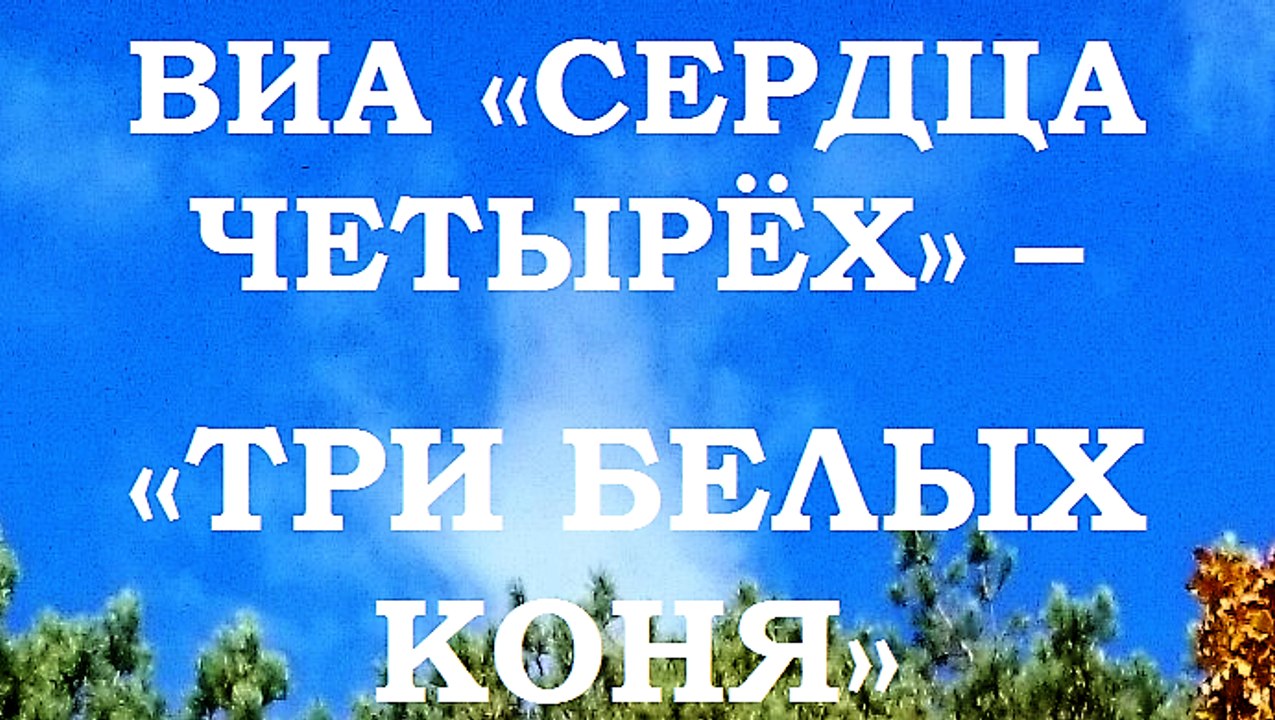 ВИА «СЕРДЦА ЧЕТЫРЁХ» – «ТРИ БЕЛЫХ КОНЯ»