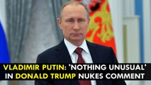 Vladimir Putin: 'Nothing unusual' in Donald Trump nukes comment
