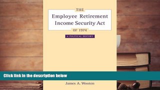 Online James Wooten The Employee Retirement Income Security Act of 1974: A Political History