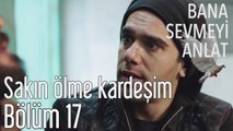 Bana Sevmeyi Anlat 17. Bölüm - Sakın Ölme Kardeşim