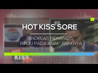 Andreas Menangis Rindu Pada Anak Anaknya  - Hot Kiss Sore
