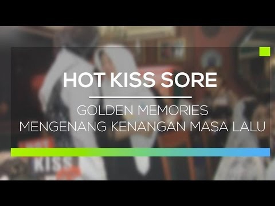 Golden Memories Mengenang Kenangan Masa Lalu - Hot Kiss Sore
