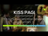 Titi Dj Sudah Bertemu dengan Bung Gomes ? - Kiss Pagi