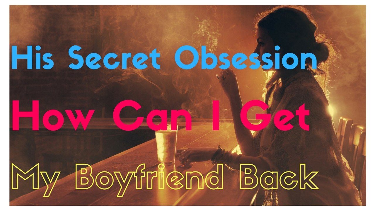 His Secret Obsession - How Can I Get My Boyfriend Back
