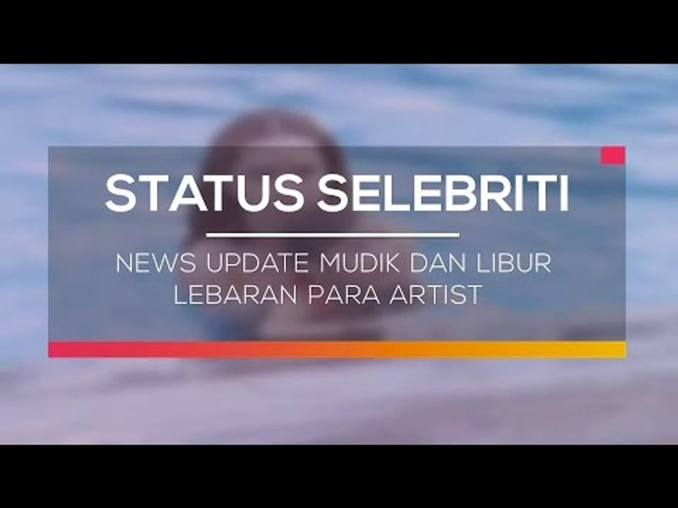News Update Mudik dan Libur Lebaran Para Artist - Status Selebritis