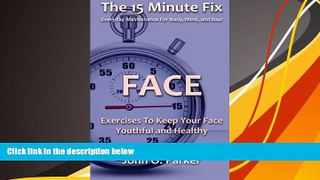 Read Online John O. Parker The 15 Minute Fix: FACE: Exercises To Keep Your Face Youthful and